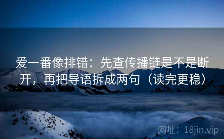 爱一番像排错：先查传播链是不是断开，再把导语拆成两句（读完更稳）