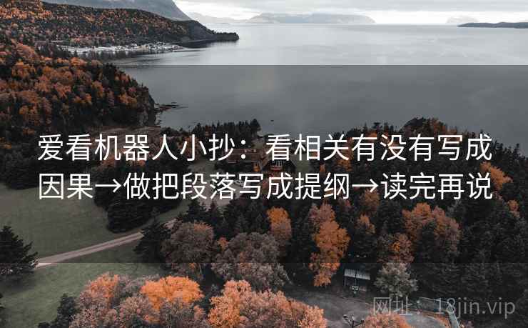爱看机器人小抄：看相关有没有写成因果→做把段落写成提纲→读完再说