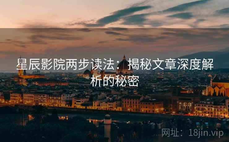 星辰影院两步读法：揭秘文章深度解析的秘密