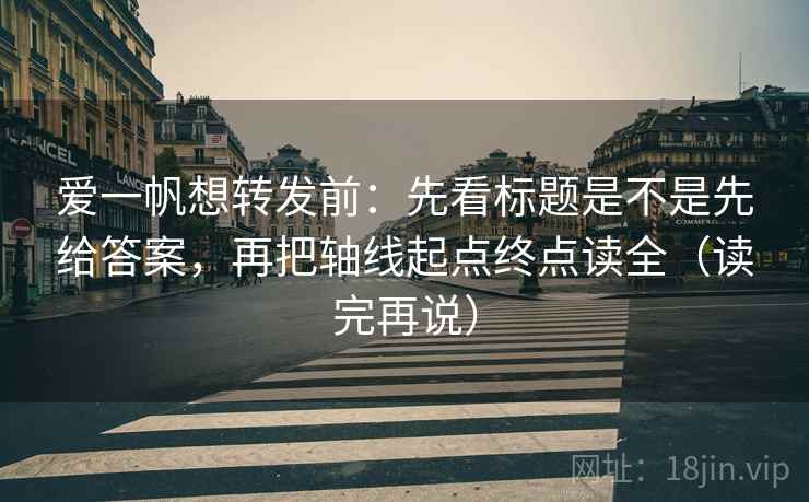 爱一帆想转发前：先看标题是不是先给答案，再把轴线起点终点读全（读完再说）
