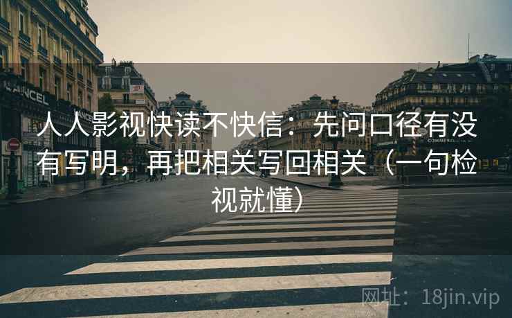 人人影视快读不快信：先问口径有没有写明，再把相关写回相关（一句检视就懂）