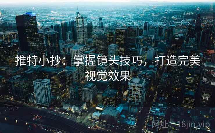 推特小抄：掌握镜头技巧，打造完美视觉效果