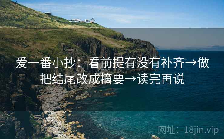 爱一番小抄：看前提有没有补齐→做把结尾改成摘要→读完再说