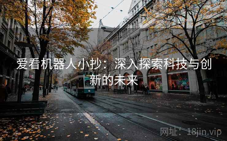 爱看机器人小抄：深入探索科技与创新的未来