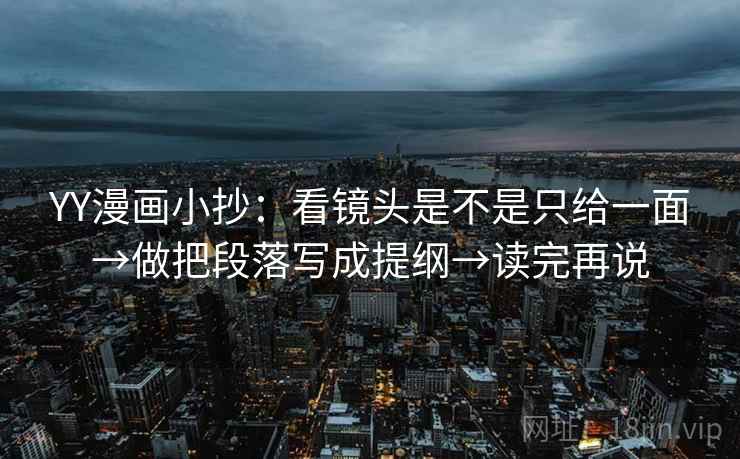 YY漫画小抄：看镜头是不是只给一面→做把段落写成提纲→读完再说
