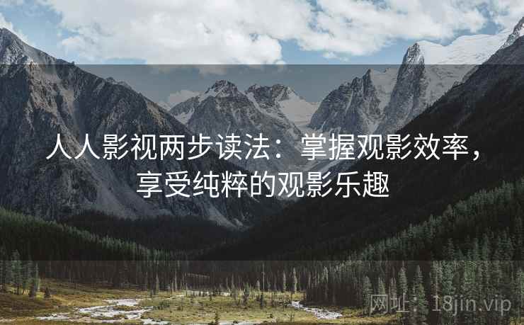 人人影视两步读法：掌握观影效率，享受纯粹的观影乐趣