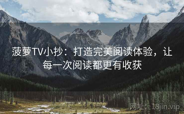 菠萝TV小抄：打造完美阅读体验，让每一次阅读都更有收获