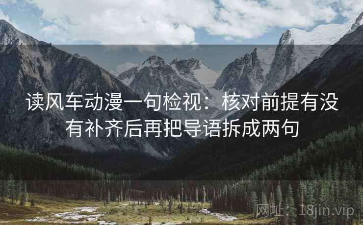 读风车动漫一句检视：核对前提有没有补齐后再把导语拆成两句