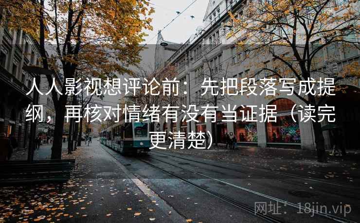 人人影视想评论前：先把段落写成提纲，再核对情绪有没有当证据（读完更清楚）