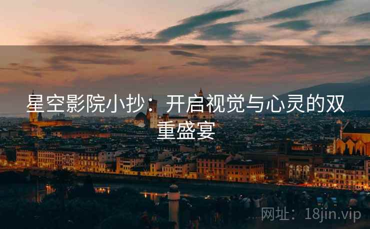 星空影院小抄：开启视觉与心灵的双重盛宴