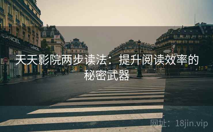 天天影院两步读法：提升阅读效率的秘密武器