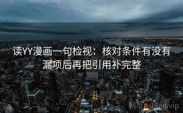 读YY漫画一句检视：核对条件有没有漏项后再把引用补完整
