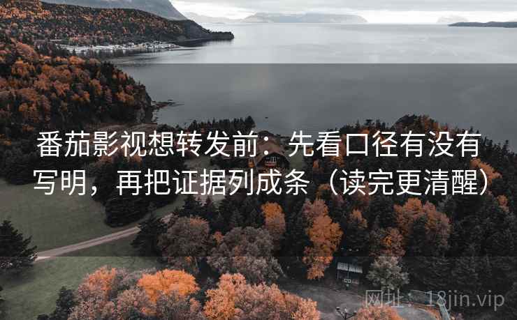番茄影视想转发前：先看口径有没有写明，再把证据列成条（读完更清醒）