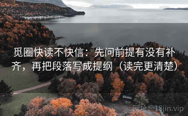 觅圈快读不快信：先问前提有没有补齐，再把段落写成提纲（读完更清楚）