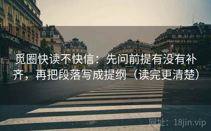 觅圈快读不快信：先问前提有没有补齐，再把段落写成提纲（读完更清楚）