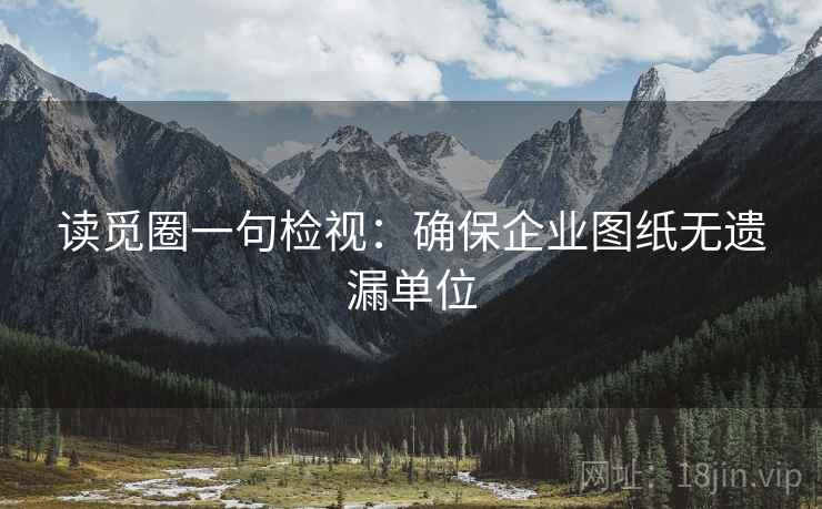 读觅圈一句检视：确保企业图纸无遗漏单位