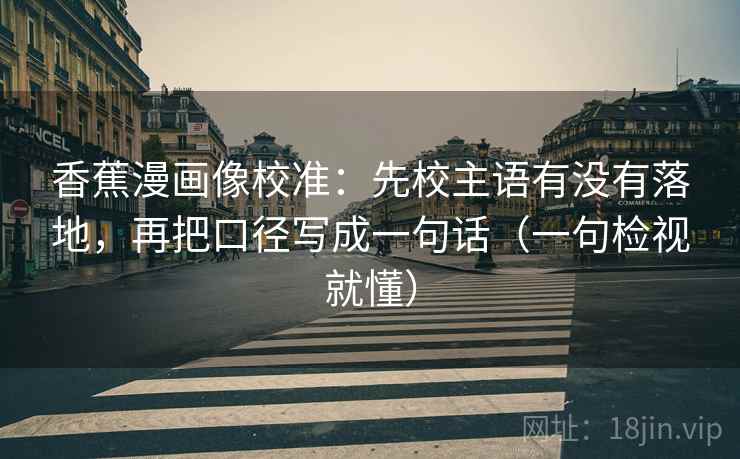 香蕉漫画像校准：先校主语有没有落地，再把口径写成一句话（一句检视就懂）