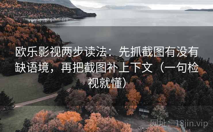 欧乐影视两步读法：先抓截图有没有缺语境，再把截图补上下文（一句检视就懂）