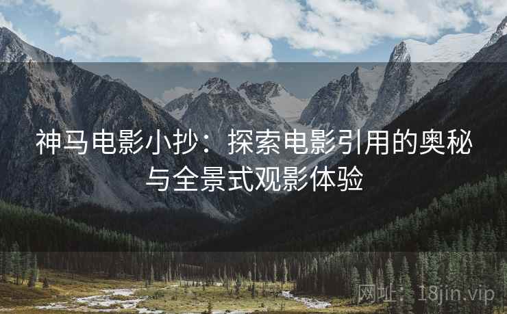 神马电影小抄：探索电影引用的奥秘与全景式观影体验