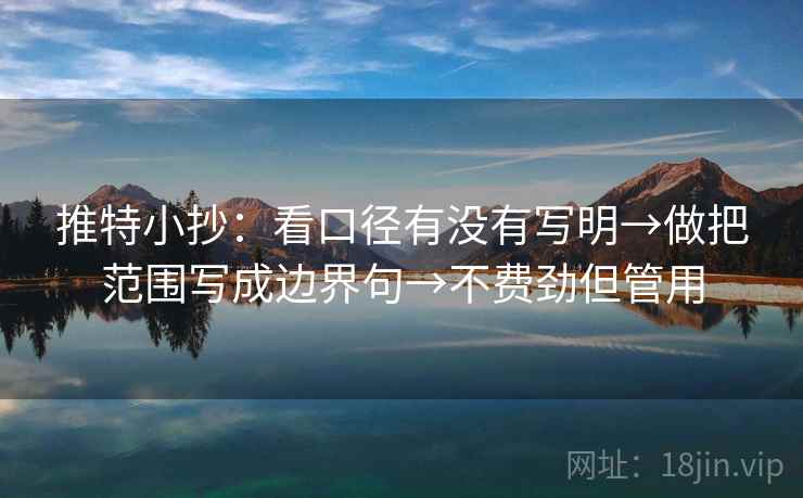 推特小抄：看口径有没有写明→做把范围写成边界句→不费劲但管用